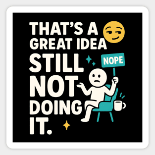 That’s a Great Idea Still Not Doing It Funny Sarcastic Magnet